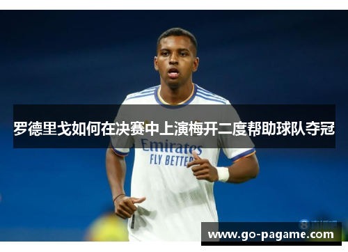 罗德里戈如何在决赛中上演梅开二度帮助球队夺冠