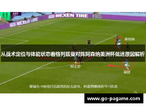 从战术定位与体能状态看格列兹曼对阵阿森纳美洲杯低迷原因解析