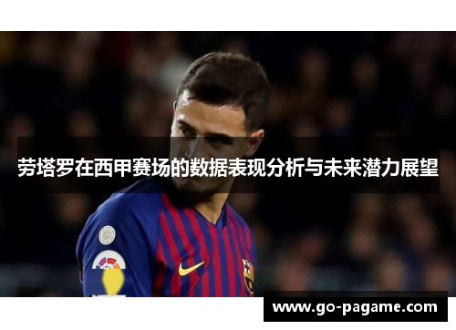 劳塔罗在西甲赛场的数据表现分析与未来潜力展望