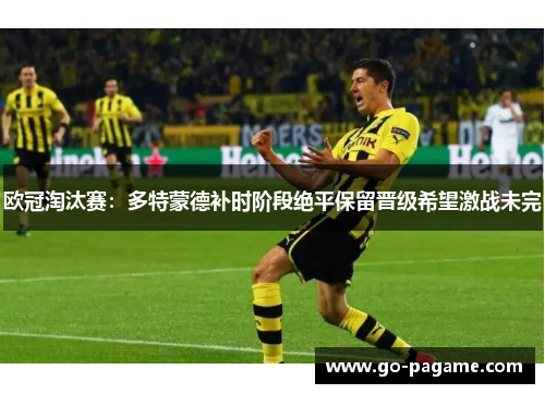 欧冠淘汰赛：多特蒙德补时阶段绝平保留晋级希望激战未完