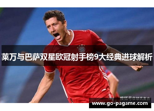 莱万与巴萨双星欧冠射手榜9大经典进球解析