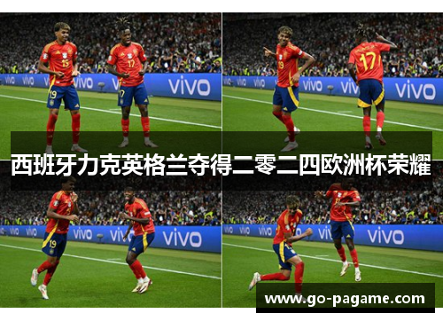 西班牙力克英格兰夺得二零二四欧洲杯荣耀